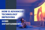 How is Advanced Technology Improving Home Entertainment?