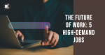 The Future of Work: 5 High-Demand Jobs