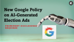 New Google Policy Prominent' Disclosures for AI-Generated Election Ads