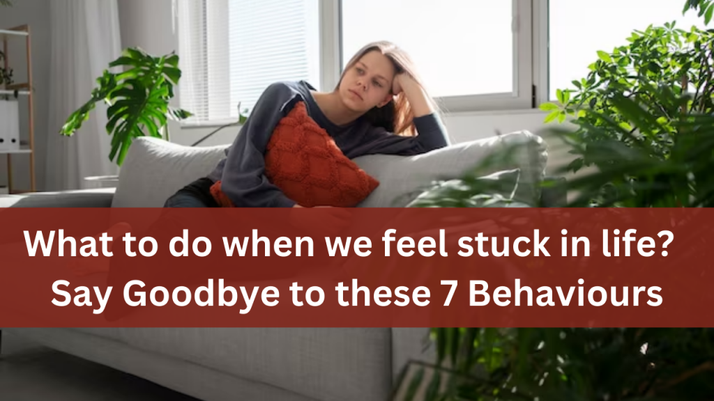 What To Do When We Feel Stuck In Life? Avoid 7 Behaviors