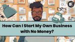 How Can I Start My Own Business with No Money