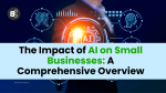 The Impact of AI on Small Businesses A Comprehensive Overview