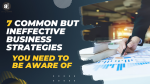 7 Common and Ineffective Business Strategies: Beware!