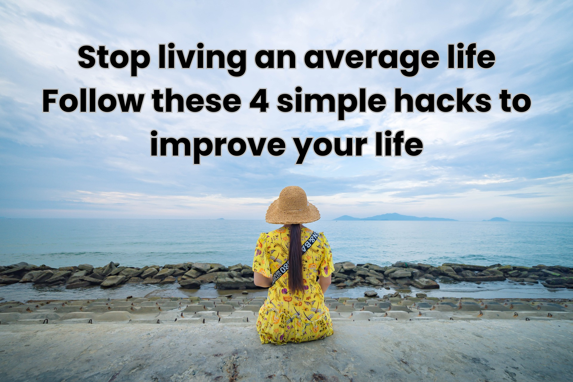 Stop living an average life – Follow these 4 simple hacks to improve your life