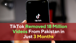 TikTok Removed 18 Million Videos From Pakistan in Just 3 Months