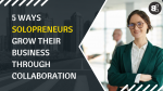 5 Ways Solopreneurs Grow Their Business Through Collaboration