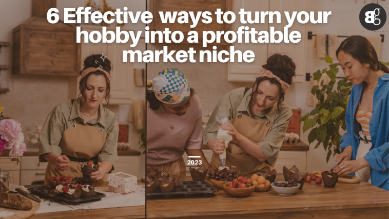 6 Effective ways to turn your hobby into a profitable market niche