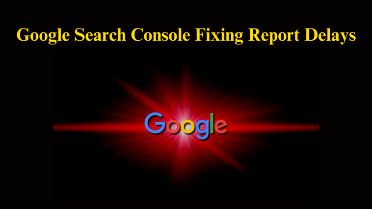 Google Search Console Fixing Report Delays