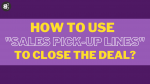 How to Use "Sales Pick-Up Lines" to Close the Deal