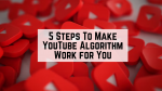 5 Steps To Make YouTube Algorithm Work for You