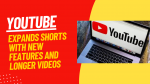 YouTube Expands Shorts with New Features and Longer Videos