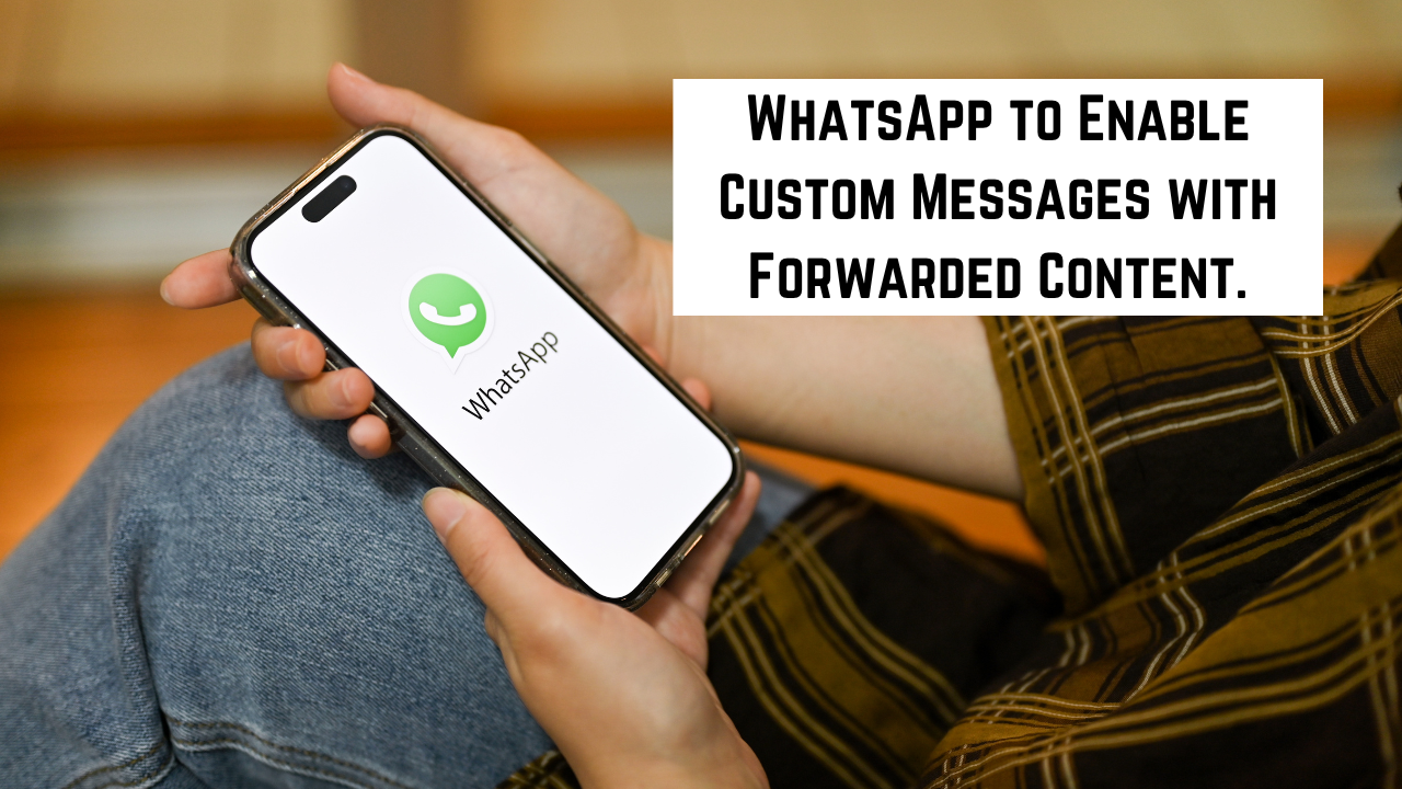 WhatsApp to Enable Custom Messages with Forwarded Content.