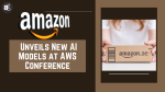 Amazon Unveils New AI Models at AWS Conference