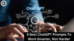 5 Best ChatGPT Prompts To Work Smarter, Not Harder