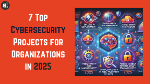 7 Top Cybersecurity Projects for Organizations in 2025