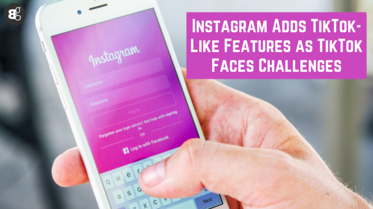 Instagram Adds TikTok-Like Features as TikTok Faces Challenges