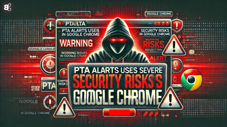 PTA Alerts Users to Severe Security Risks in Google Chrome