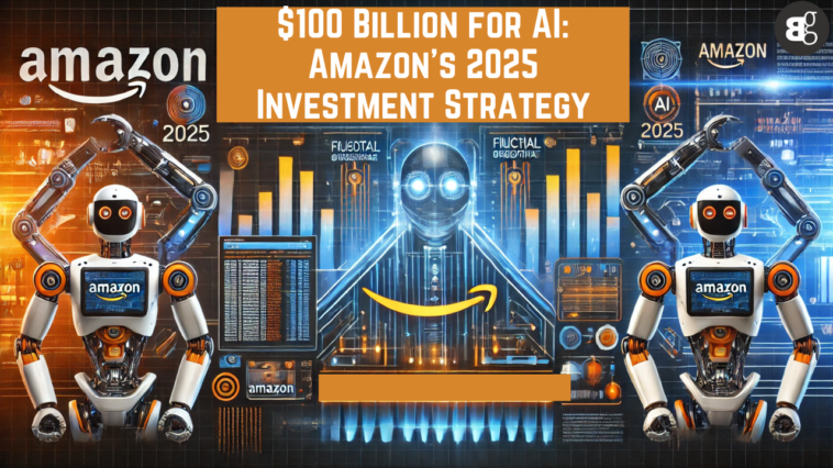 $100 Billion for AI Amazon’s 2025 Investment Strategy