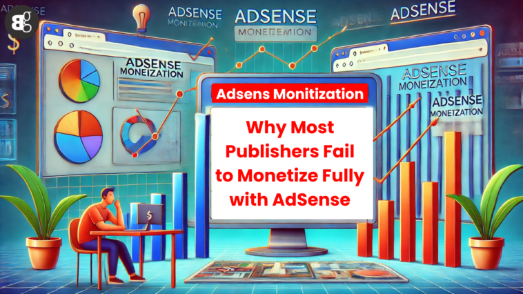 Why Most Publishers Fail to Monetize Fully with AdSense