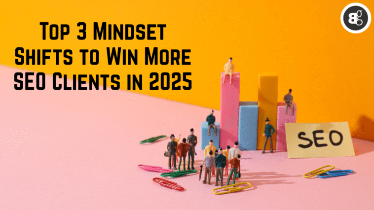 Top 3 Mindset Shifts to Win More SEO Clients in 2025