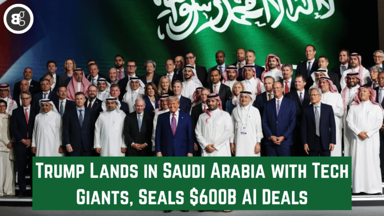 Trump Lands in Saudi Arabia with Tech Giants, Seals $600B AI Deals