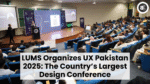 LUMS Organizes UX Pakistan 2025 The Country’s Largest Design Conference