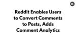 Reddit Enables Users to Convert Comments to Posts, Adds Comment Analytics