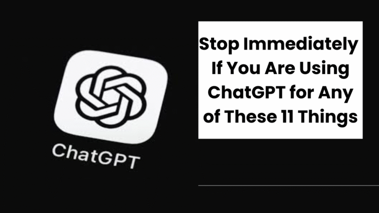 Stop Immediately If You Are Using ChatGPT for Any of These 11 Things