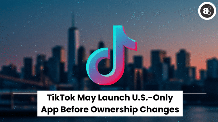 TikTok May Launch U.S.-Only App Before Ownership Changes