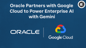 Oracle Partners with Google Cloud to Power Enterprise AI with Gemini