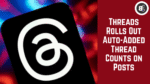 Threads Rolls Out Auto-Added Thread Counts on Posts