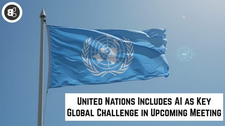 United Nations Includes AI as Key Global Challenge in Upcoming Meeting