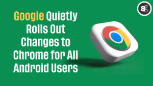 Google Quietly Rolls Out Changes to Chrome for All Android Users