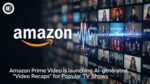 Amazon Prime Video is launching AI-generated “Video Recaps” for Popular TV Shows