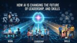 How AI Is Changing the Future of Work, Leadership, and Skills