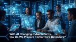 How to Train Tomorrow’s Cyber Defenders for an AI Era