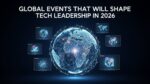 Global Events That Will Shape Tech Leadership