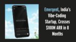 Emergent, India’s Vibe-Coding Startup, Crosses $100M ARR in 8 Months