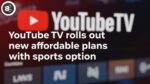 YouTube TV rolls out new affordable plans with sports option