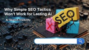 Why Simple SEO Tactics Won’t Work for lasting AI search visibility