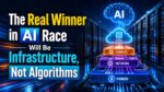 The Real Winner in AI Race Will Be Infrastructure, Not Algorithms