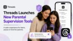 Threads Launches New Parental Supervision Tools