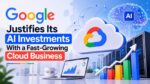 Google Justifies Its AI Investments With a Fast-Growing Cloud Business