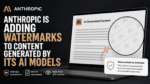 Anthropic is adding watermarks to content generated by its AI models