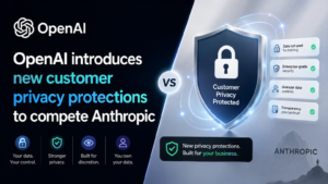 OpenAI introduces new customer privacy protections to compete Anthropic