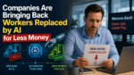 Companies Are Bringing Back Workers Replaced by AI for Less Money