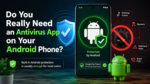 Do You Really Need an Antivirus App on Your Android Phone