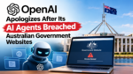 OpenAI Apologizes After Its AI Agents Breached Australian Government Websites
