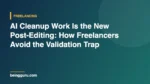 AI Cleanup Work Is the New Post-Editing: How Freelancers Avoid the Validation Trap