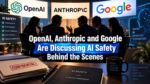 OpenAI, Anthropic and Google Are Discussing AI Safety Behind the Scenes